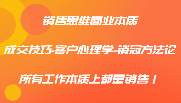 销售思维商业本质-成交技巧-客户心理学-销冠方法论，所有工作本质上都是销售！-木白网创