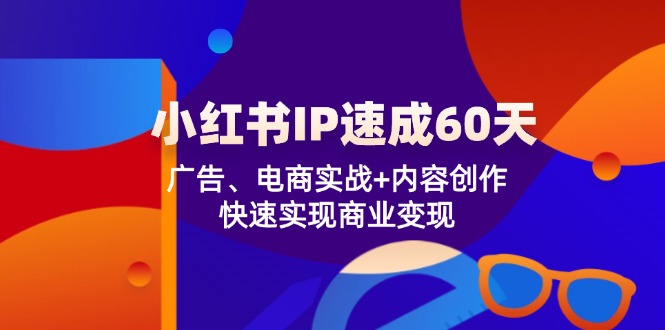 小红书 IP速成60天：广告、电商实战+内容创作，快速实现商业变现-木白网创