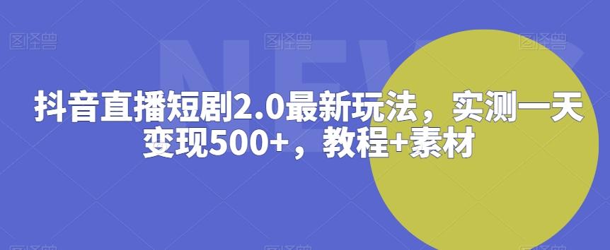 抖音直播短剧2.0最新玩法，实测一天变现500+，教程+素材【揭秘】-木白网创