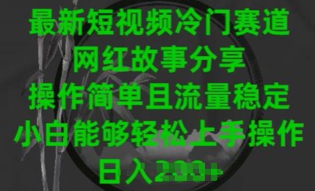 最新短视频冷门赛道，网红故事分享，操作简单且流量稳定，小白能够轻松上手操作【揭秘】-木白网创