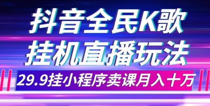 抖音全民K歌直播不露脸玩法，29.9挂小程序卖课月入10万-木白网创