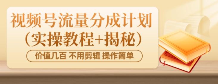 价值几百上千不用剪辑简单操作视频号流量分成计划（实操教程+揭秘）-木白网创