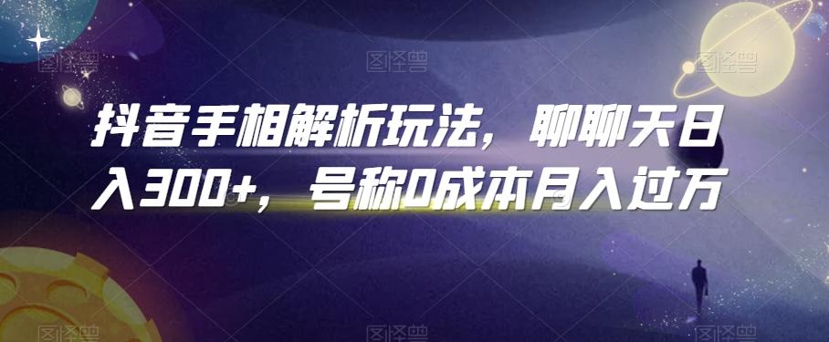 抖音手相解析玩法，聊聊天日入300+，号称0成本月入过万【揭秘】-木白网创