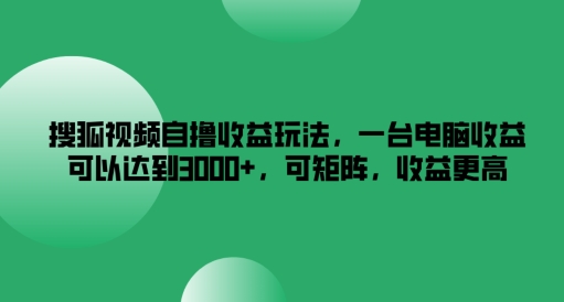 搜狐视频自撸收益玩法，一台电脑收益可以达到3k+，可矩阵，收益更高【揭秘】-木白网创
