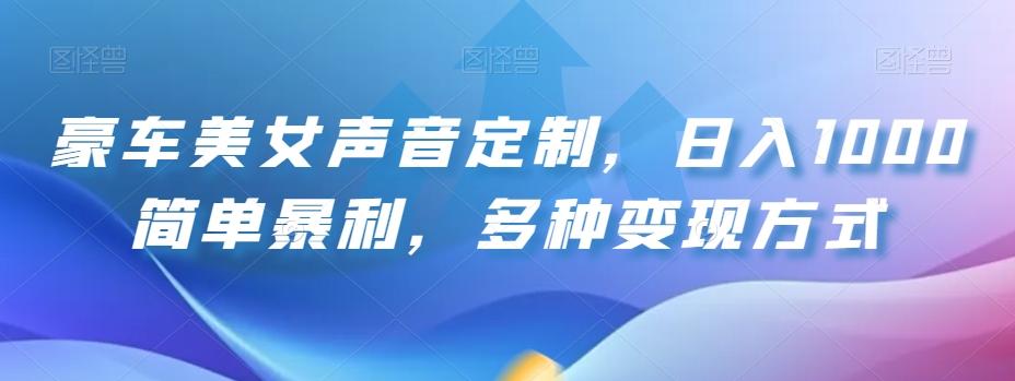 豪车美女声音定制，日入1000简单暴利，多种变现方式-木白网创