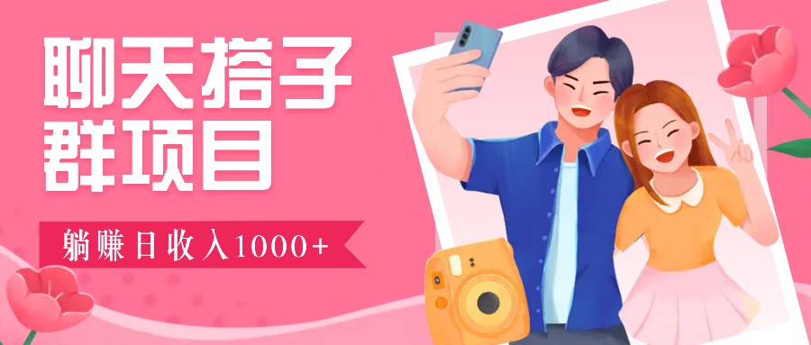 聊天搭子群项目：9.9元一单，全自动日入1000+，免费对接后台！-木白网创