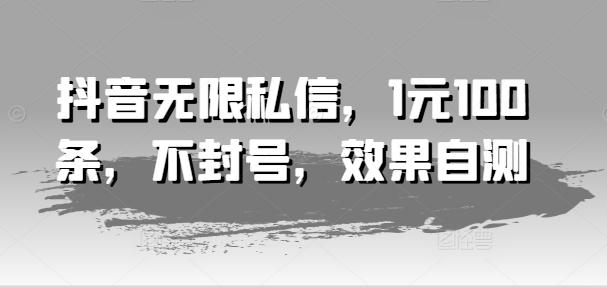 抖音无限私信，1元100条，不封号，效果自测-木白网创