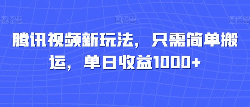 腾讯视频新玩法，只需简单搬运，单日收益1000+-木白网创