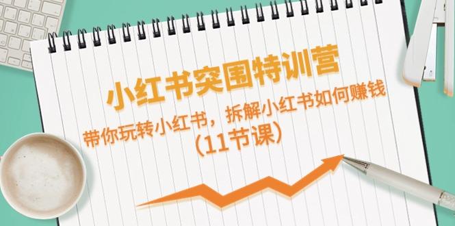 小红书突围特训营，拆解小红书如何赚钱，带你玩转小红书(11节课)-木白网创
