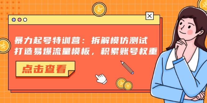 暴力起号特训营：拆解模仿测试，打造易爆流量模板，积累账号权重-木白网创