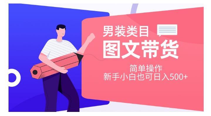 男装类目图文带货，简单操作，新手小白也可日入500+【揭秘】-木白网创