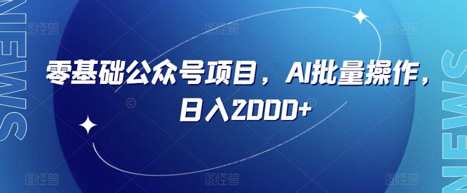 零基础公众号项目，AI批量操作，日入2000+【揭秘】-木白网创