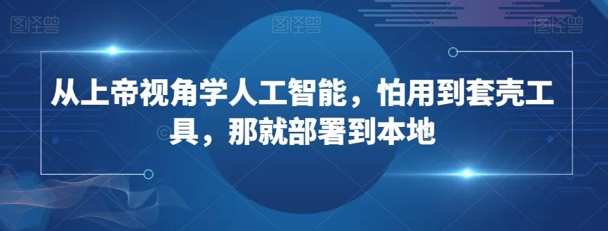 从上帝视角学人工智能，怕用到套壳工具，那就部署到本地-木白网创
