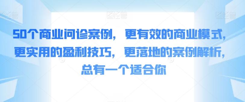 50个商业问诊案例，更有效的商业模式，更实用的盈利技巧，更落地的案例解析，总有一个适合你-木白网创