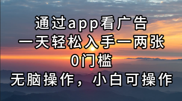通过app看广告，一天轻松入手一两张0门槛，无脑操作，小白可操作-木白网创
