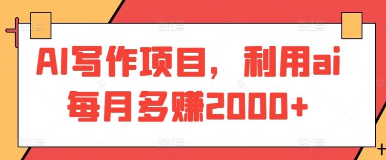 AI写作项目，利用ai每月多赚2000+-木白网创