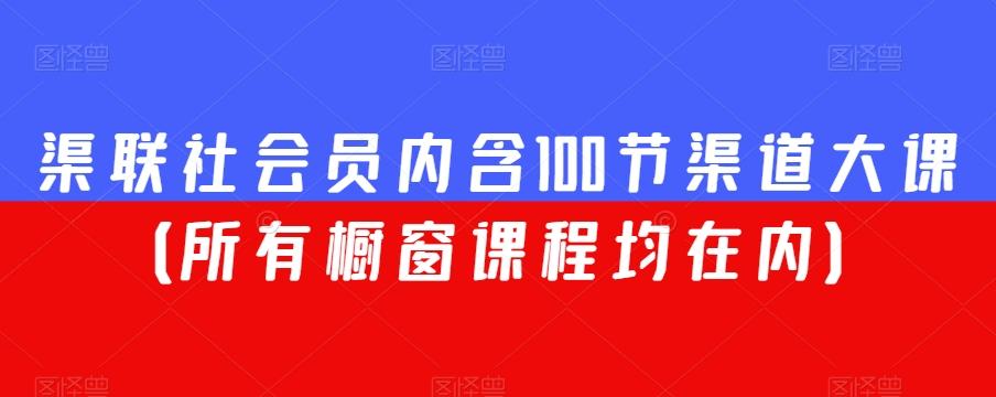 渠联社会员内含100节渠道大课（所有橱窗课程均在内）-木白网创