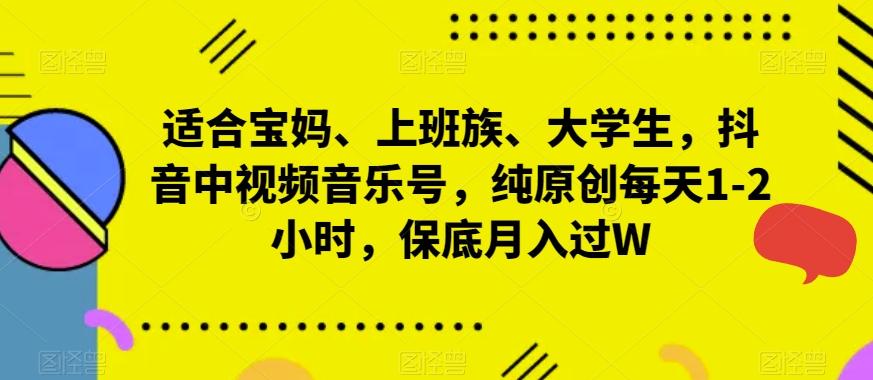 适合宝妈、上班族、大学生，抖音中视频音乐号，纯原创每天1-2小时，保底月入过W-木白网创