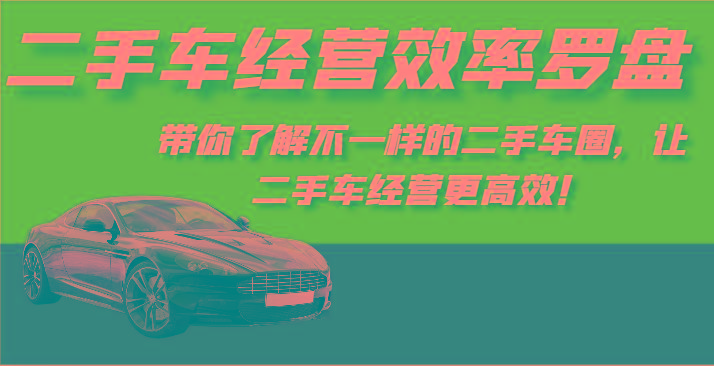 二手车经营效率罗盘-带你了解不一样的二手车圈，让二手车经营更高效！-木白网创