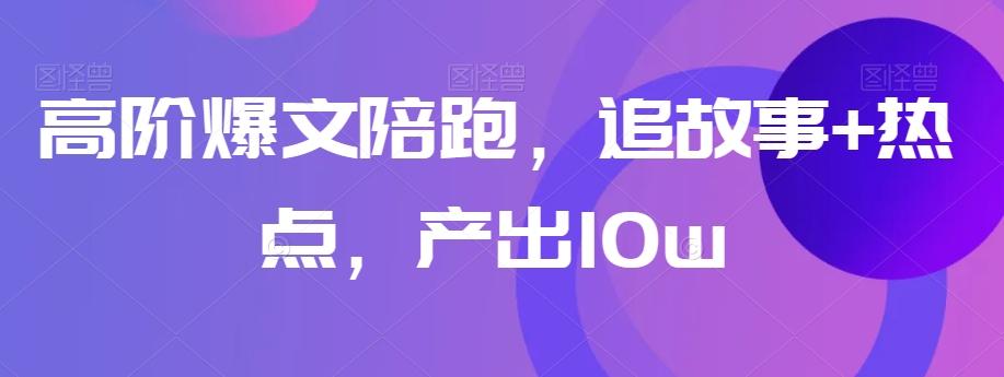 高阶爆文陪跑，追故事+热点，产出10w+-木白网创