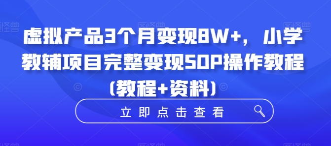 虚拟产品3个月变现8W+，小学教辅项目完整变现SOP操作教程(教程+资料)-木白网创