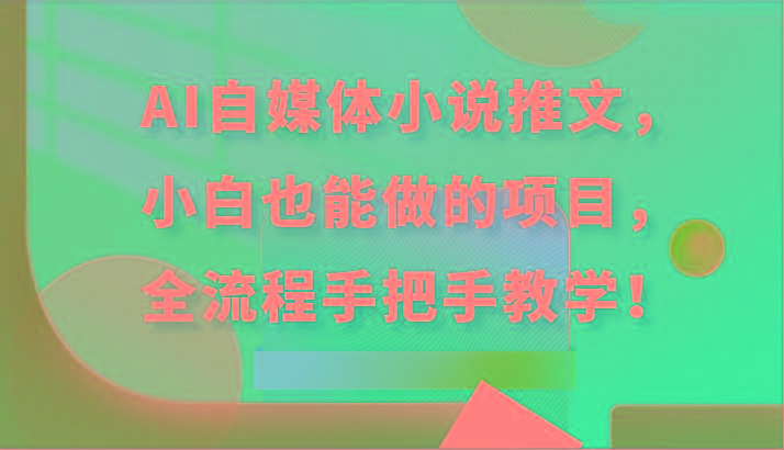 AI自媒体小说推文，小白也能做的项目，全流程手把手教学！-木白网创