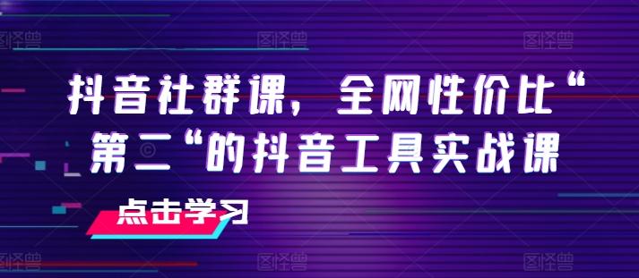 抖音社群课，全网性价比“第二“的抖音工具实战课-木白网创