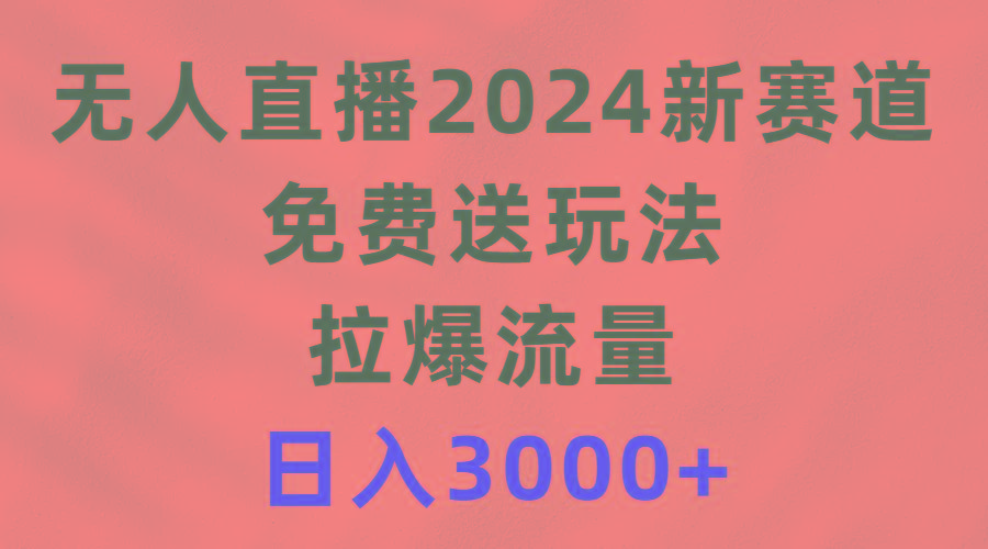 (9496期)无人直播2024新赛道，免费送玩法，拉爆流量，日入3000+-木白网创