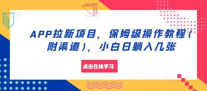 APP拉新项目，保姆级操作教程(附渠道)，小白日躺入几张【揭秘】-木白网创