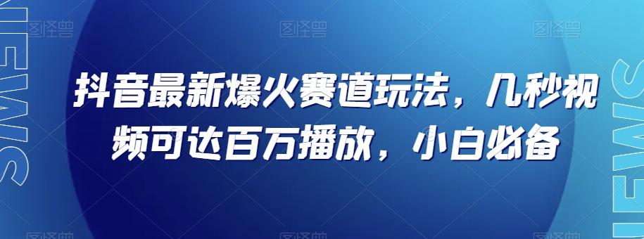 抖音最新爆火赛道玩法，几秒视频可达百万播放，小白必备（附素材）【揭秘】-木白网创