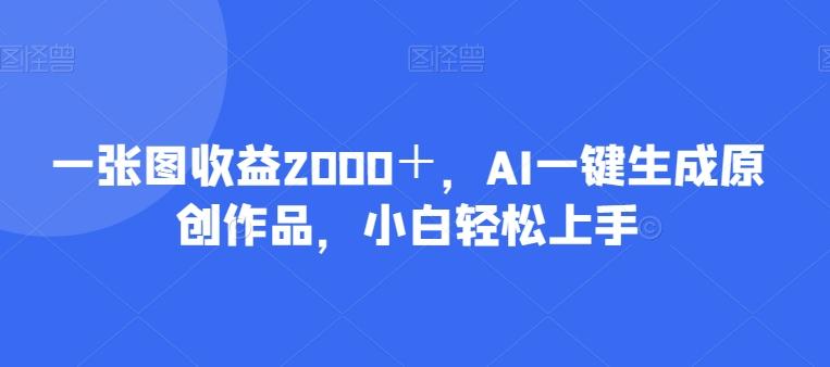 一张图收益2000＋，AI一键生成原创作品，小白轻松上手-木白网创