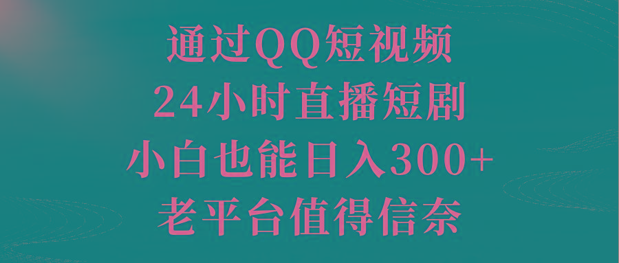 通过QQ短视频、24小时直播短剧，小白也能日入300+，老平台值得信奈-木白网创