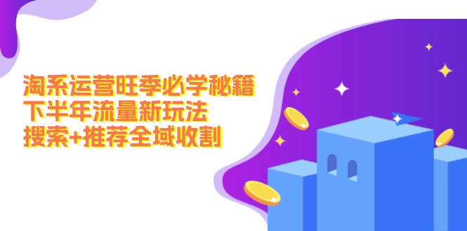 淘系运营旺季必学秘籍：下半年流量新玩法：搜索+推荐全域收割(无水印-木白网创