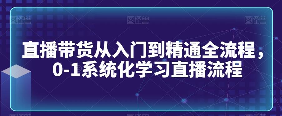 直播带货从入门到精通全流程，0-1系统化学习直播流程-木白网创