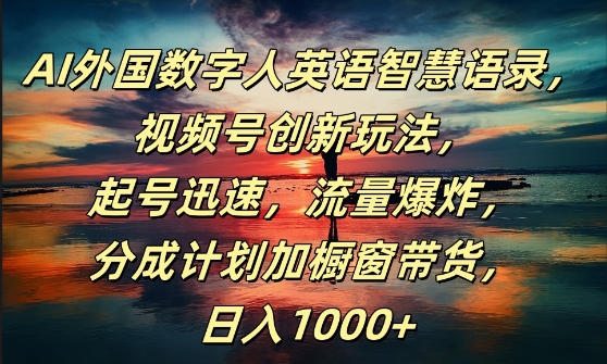 AI外国数字人英语智慧语录，视频号创新玩法，起号迅速，流量爆炸，日入1k+【揭秘】-木白网创