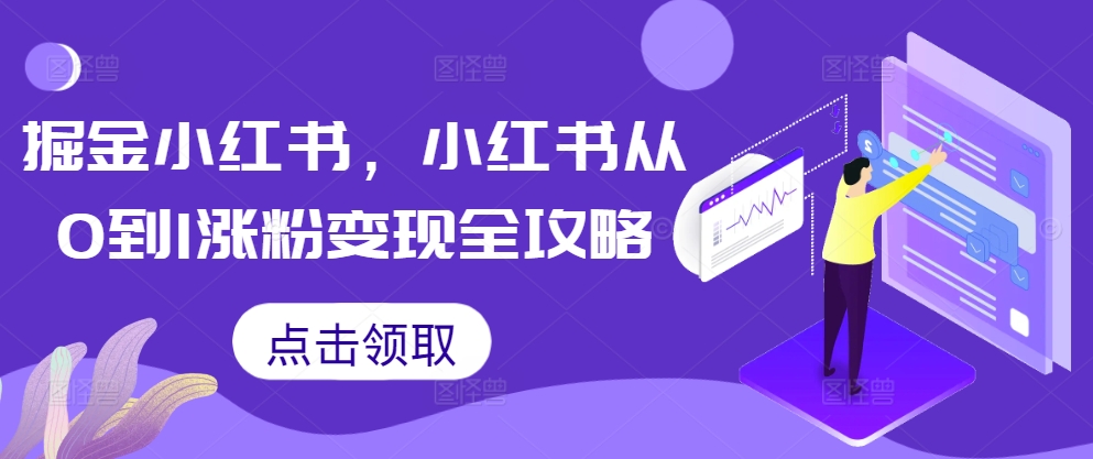 掘金小红书，小红书从0到1涨粉变现全攻略-木白网创