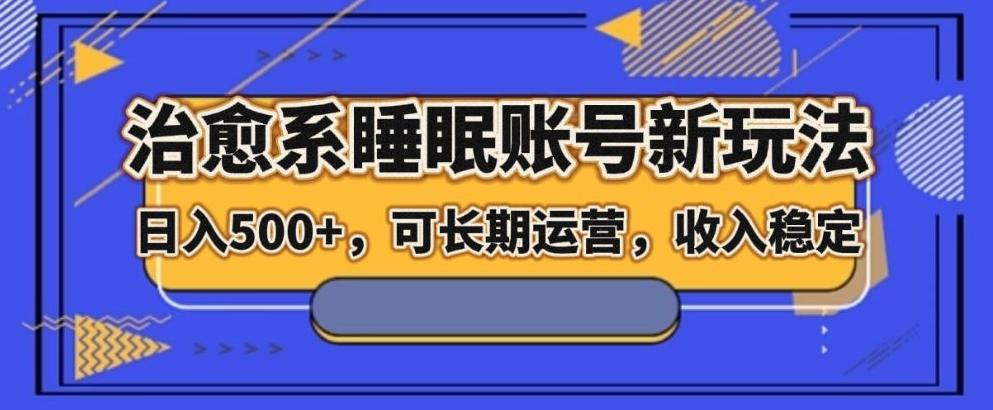 治愈系睡眠账号新玩法，日入500+长期运营，收入稳定-木白网创