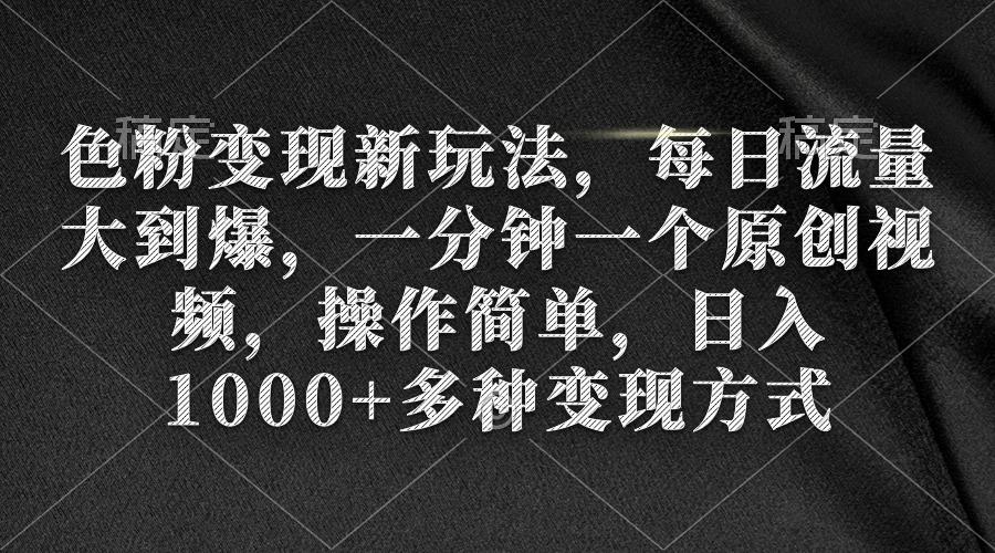 (9282期)色粉变现新玩法，每日流量大到爆，一分钟一个原创视频，操作简单，日入1…-木白网创