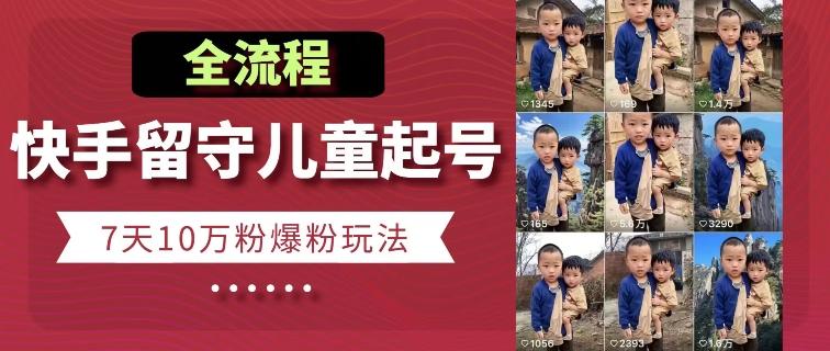 快手留守儿童博同情起号，7天10万粉爆粉玩法，全流程-木白网创