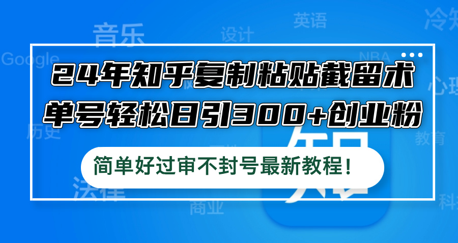 24年知乎复制粘贴截留术，单号轻松日引300+创业粉，简单好过审不封号最…-木白网创