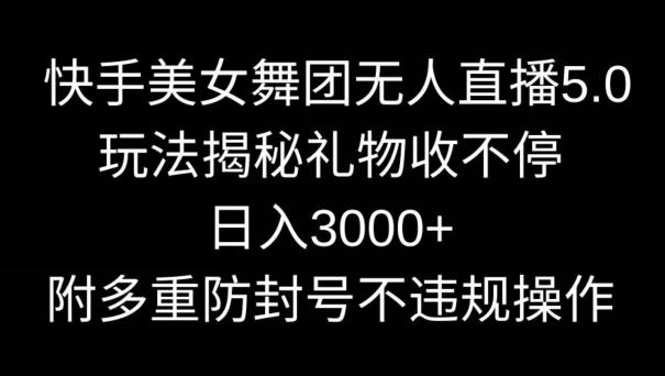 快手美女舞团无人直播5.0玩法，礼物收不停，日入3000+，内附多重防封号不违规操作【揭秘】-木白网创