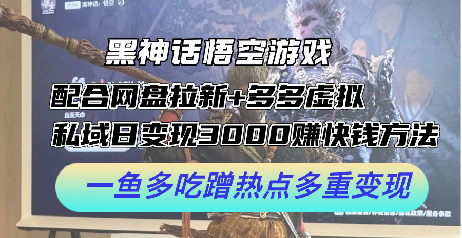 黑神话悟空游戏配合网盘拉新+多多虚拟+私域日变现3k+赚快钱方法，一鱼多吃蹭热点多重变现【揭秘】-木白网创