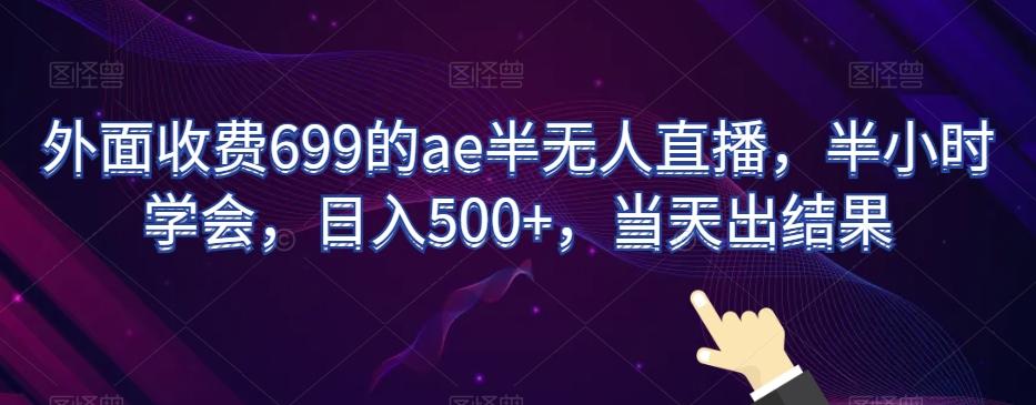 外面收费699的ae半无人直播，半小时学会，日入500+，当天出结果【揭秘】-木白网创
