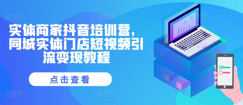 实体商家抖音培训营，同城实体门店短视频引流变现教程-木白网创