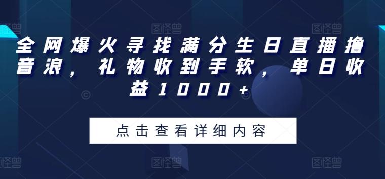 全网爆火寻找满分生日直播撸音浪，礼物收到手软，单日收益1000+【揭秘】-木白网创
