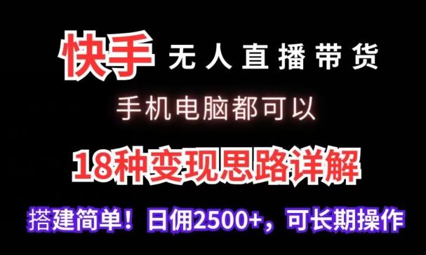 快手无人直播带货，手机电脑都可以，18种变现思路详解，搭建简单日佣2500+【揭秘】-木白网创