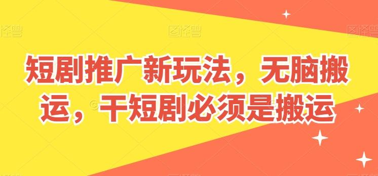 短剧推广新玩法，无脑搬运，干短剧必须是搬运【揭秘】-木白网创