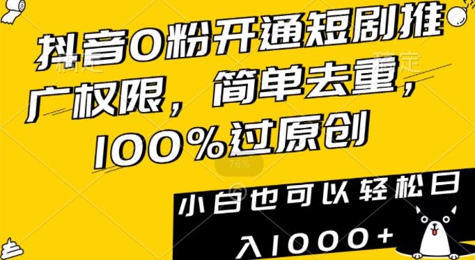 抖音0粉开通短剧推广权限，简单去重，100%过原创，小白也可以轻松日入1000+【揭秘】-木白网创