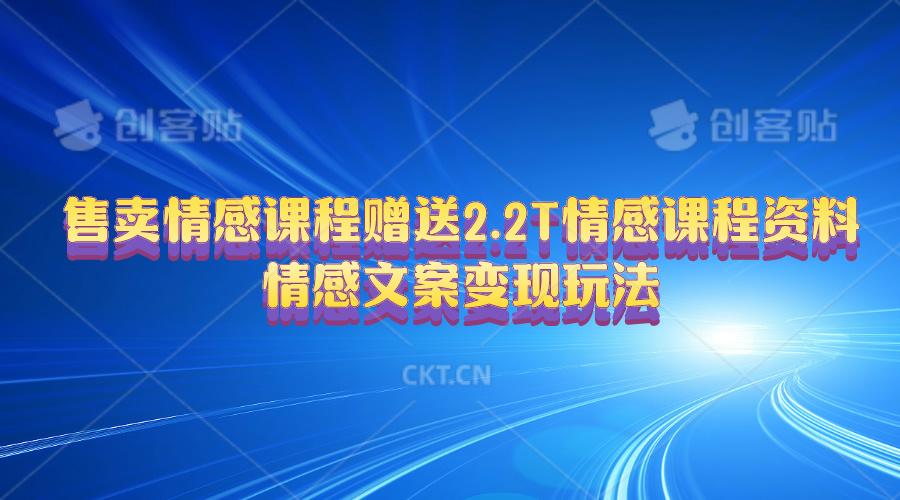 售卖情感课程，赠送2.2T情感课程资料，情感文案变现玩法-木白网创