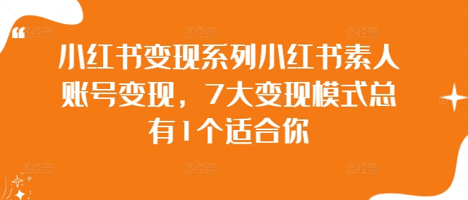 小红书变现系列小红书素人账号变现，7大变现模式总有1个适合你-木白网创